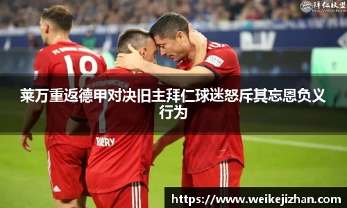 莱万重返德甲对决旧主拜仁球迷怒斥其忘恩负义行为